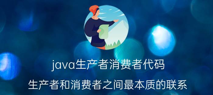 java生产者消费者代码 生产者和消费者之间最本质的联系？